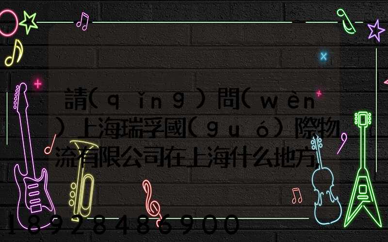 請(qǐng)問(wèn)上海瑞孚國(guó)際物流有限公司在上海什么地方,電話是多少,謝謝。_百度...
